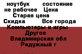 ноутбук hp,  состояние не рабочее › Цена ­ 953 › Старая цена ­ 953 › Скидка ­ 25 - Все города Компьютеры и игры » Другое   . Владимирская обл.,Радужный г.